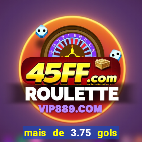 mais de 3.75 gols o que significa